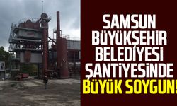 Samsun Büyükşehir Belediyesi şantiyesinde büyük soygun!