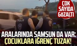 Aralarında Samsun da var: Çocuklara iğrenç tuzak! Çok sayıda gözaltı