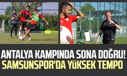 Antalya kampında sona doğru! Samsunspor'da yüksek tempo