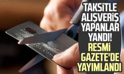 Taksitle alışveriş yapanlar yandı! Resmi Gazete'de yayımlandı