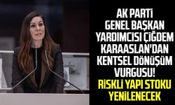 AK Parti Genel Başkan Yardımcısı Çiğdem Karaaslan'dan kentsel dönüşüm vurgusu! Riskli yapı stoku yenilenecek