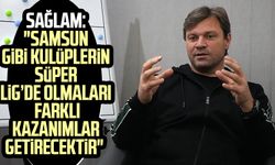Ertuğrul Sağlam: "Samsun gibi kulüplerin Süper Lig’de olmaları farklı kazanımlar getirecektir"