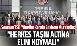 Samsun TSO Yönetim Kurulu Başkanı Salih Zeki Murzioğlu: "Herkes taşın altına elini koymalı"