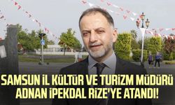 Samsun İl Kültür ve Turizm Müdürü Adnan İpekdal Rize'ye atandı!