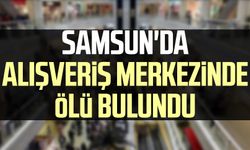 Samsun'da alışveriş merkezinde ölü bulundu
