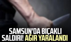 Samsun'da bıçaklı saldırı! Ağır yaralandı