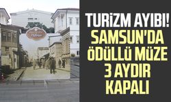 Turizm ayıbı! Samsun'da ödüllü müze 3 aydır kapalı