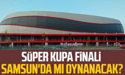 Süper Kupa Finali Samsun'da mı oynanacak?