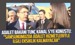 Adalet Bakanı Yılmaz Tunç Kanal S'ye konuştu: "Samsunumuzda adalet hizmetleriyle ilgili eksiklik kalmayacak"