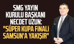 SMG Yayın Kurulu Başkanı Necdet Uzun: "Süper Kupa Finali Samsun'a yakışır"