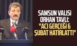 Samsun Valisi Orhan Tavlı: "Acı gerçeği 6 Şubat hatırlattı"