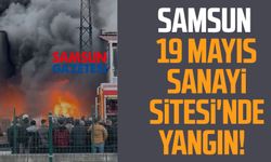Samsun 19 Mayıs Sanayi Sitesi'nde yangın!