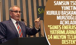 Samsun TSO Yönetim Kurulu Başkanı Murzioğlu açıkladı: "Güneş enerjisi yatırımlarına 14 milyon TL’lik destek"