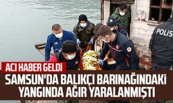 Samsun'da balıkçı barınağındaki yangında ağır yaralanmıştı: Acı haber geldi