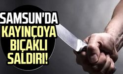 Samsun'da kayınçoya bıçaklı saldırı!