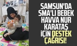 Samsun'da SMA'lı bebek Havva Nur Karataş için yardım çağrısı!