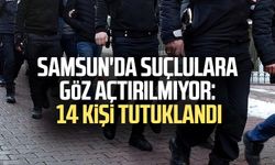 Samsun'da suçlulara göz açtırılmıyor: 14 kişi tutuklandı
