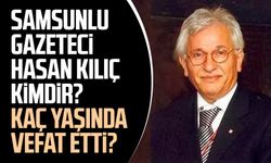 Samsunlu gazeteci Hasan Kılıç kimdir? Kaç yaşında vefat etti?
