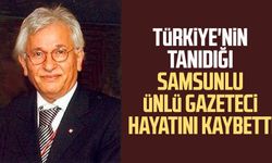 Türkiye'nin tanıdığı Samsunlu ünlü gazeteci hayatını kaybetti