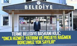 Terme Belediye Başkanı Ali Kılıç: "Onca hizmet-yatırım ve projeye rağmen borcumuz yok sayılır"