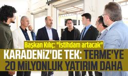 Karadeniz'de tek: Terme'ye 20 milyonluk yatırım daha: Başkan Ali Kılıç: "İstihdam artacak"
