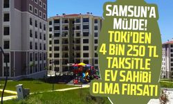 Listede Samsun da var! TOKİ'den 4 bin 250 TL taksitle ev sahibi olma fırsatı