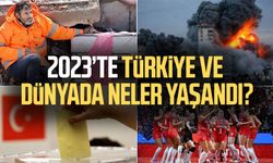 2023’te Türkiye ve dünyada neler yaşandı?
