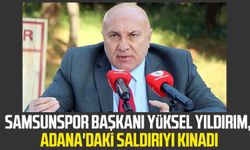 Samsunspor Başkanı Yüksel Yıldırım, Adana'daki saldırıyı kınadı