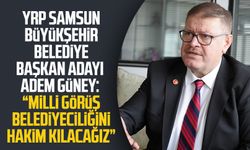 YRP Samsun Büyükşehir Belediye Başkan Adayı Adem Güney: “Milli Görüş belediyeciliğini hakim kılacağız ”
