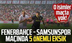 O isimler maçta yok! Fenerbahçe - Samsunspor maçında 5 önemli eksik