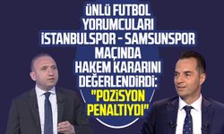 Ünlü futbol yorumcuları İstanbulspor - Samsunspor maçında hakem kararını değerlendirdi: "Pozisyon penaltıydı"