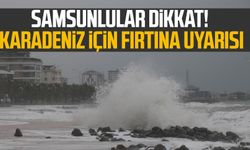 Samsunlular dikkat! Karadeniz için fırtına uyarısı