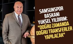 Samsunspor Başkanı Yüksel Yıldırım: "Doğru zamanda doğru transferler yapılacak"