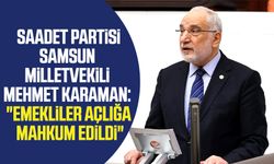 Saadet Partisi Samsun Milletvekili Mehmet Karaman: "Emekliler açlığa mahkum edildi"