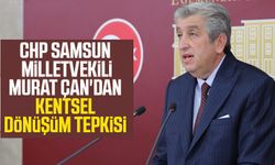 CHP Samsun Milletvekili Dr. Murat Çan'dan kentsel dönüşüm tepkisi