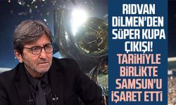 Rıdvan Dilmen'den Süper Kupa çıkışı! Tarihiyle birlikte Samsun'u işaret etti