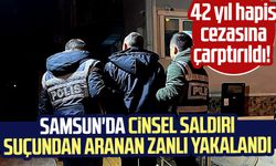 42 yıl hapis cezasına çarptırıldı! Samsun'da cinsel saldırı suçundan aranan zanlı yakalandı