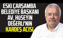 Eski Çarşamba Belediye Başkanı Avukat Hüseyin Değerli'nin kardeş acısı