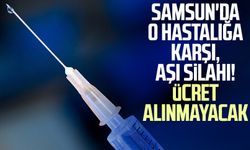Samsun'da o hastalığa karşı, aşı silahı! Ücret alınmayacak
