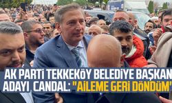 AK Parti Tekkeköy Belediye Başkan Adayı Mustafa Candal: "Aileme geri döndüm"