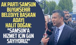 AK Parti Samsun Büyükşehir Belediye Başkan Adayı Halit Doğan: "Samsun'a hizmet için gün sayıyoruz"