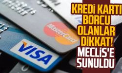 Kredi kartı borcu olanlar dikkat! Meclis'e sunuldu