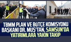 TBMM Plan ve Bütçe Komisyonu Başkanı Dr. Mehmet Muş'tan, Samsun'da yatırımlara yakın takip