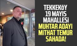 Tekkeköy 19 Mayıs Mahallesi Muhtar adayı Mithat Temur sahada!