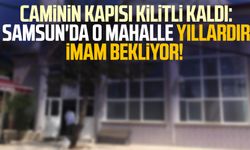 Caminin kapısı kilitli kaldı: Samsun'da o mahalle yıllardır imam bekliyor!