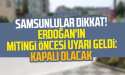 Samsunlular dikkat! Erdoğan'ın mitingi öncesi uyarı geldi: Kapalı olacak