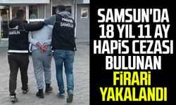 Samsun'da 18 yıl 11 ay hapis cezası bulunan firari yakalandı