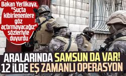 Aralarında Samsun da var! 12 ilde eş zamanlı operasyon