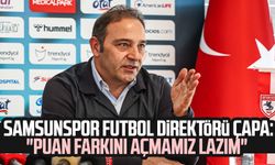 Samsunspor Futbol Direktörü Fuat Çapa: "Puan farkını açmamız lazım"