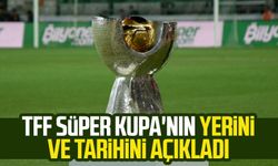 TFF Süper Kupa'nın yerini ve tarihini açıkladı